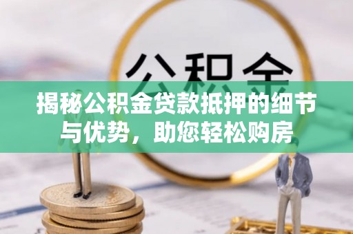 南川揭秘公积金贷款抵押的细节与优势，助您轻松购房