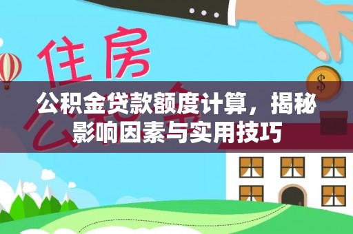 南川公积金贷款额度计算，揭秘影响因素与实用技巧