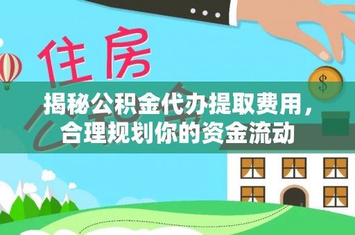 南川揭秘公积金代办提取费用，合理规划你的资金流动