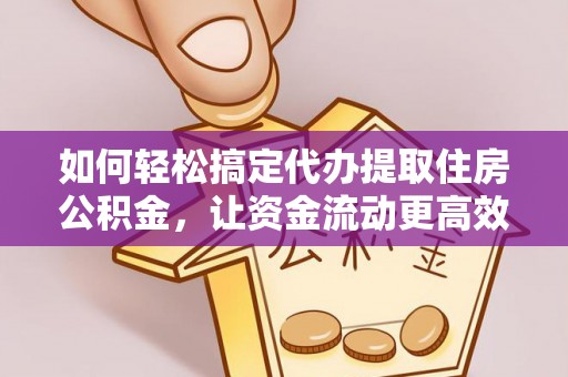 南川如何轻松搞定代办提取住房公积金，让资金流动更高效