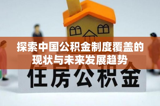 南川探索中国公积金制度覆盖的现状与未来发展趋势