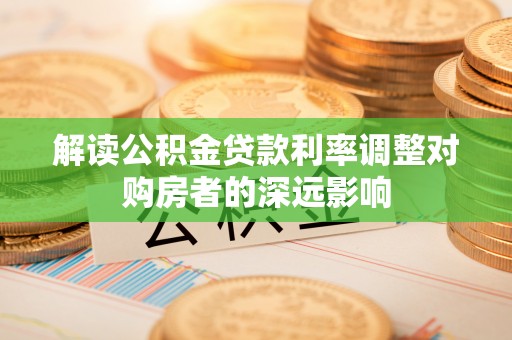 南川解读公积金贷款利率调整对购房者的深远影响