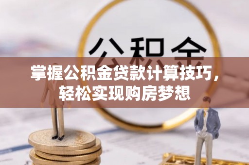南川掌握公积金贷款计算技巧，轻松实现购房梦想