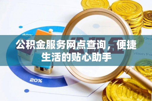 南川公积金服务网点查询，便捷生活的贴心助手