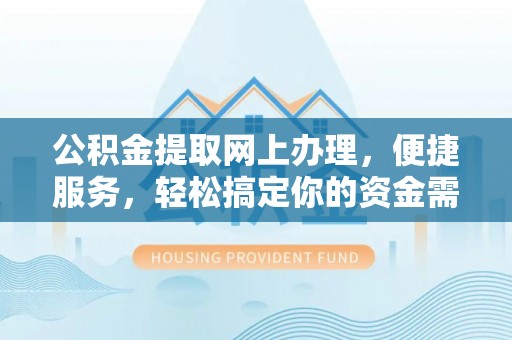 南川公积金提取网上办理，便捷服务，轻松搞定你的资金需求