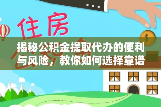 南川揭秘公积金提取代办的便利与风险，教你如何选择靠谱服务