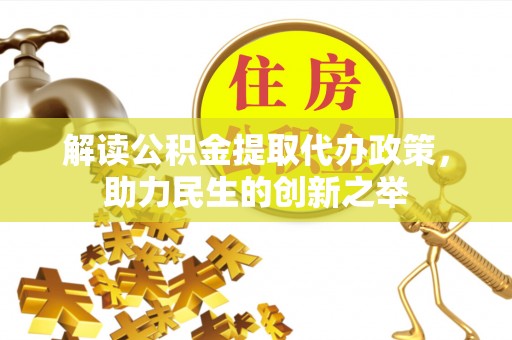 南川解读公积金提取代办政策，助力民生的创新之举