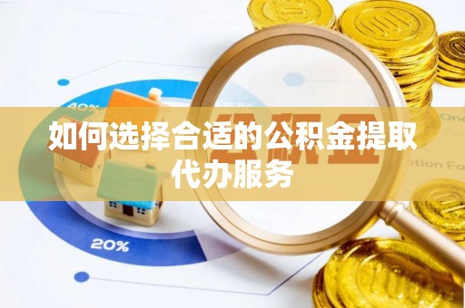南川如何选择合适的公积金提取代办服务