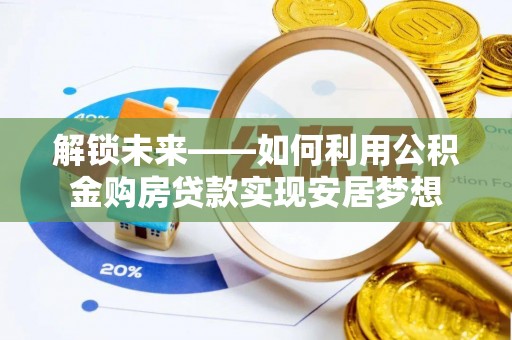 南川解锁未来——如何利用公积金购房贷款实现安居梦想