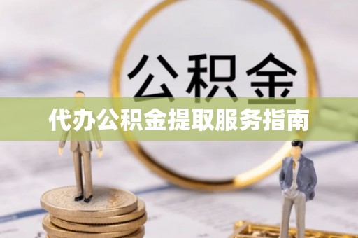 南川代办公积金提取服务指南