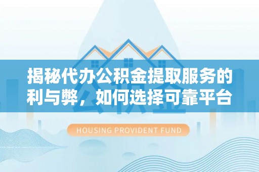 南川揭秘代办公积金提取服务的利与弊，如何选择可靠平台？