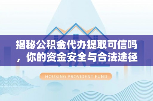 南川揭秘公积金代办提取可信吗，你的资金安全与合法途径全解析