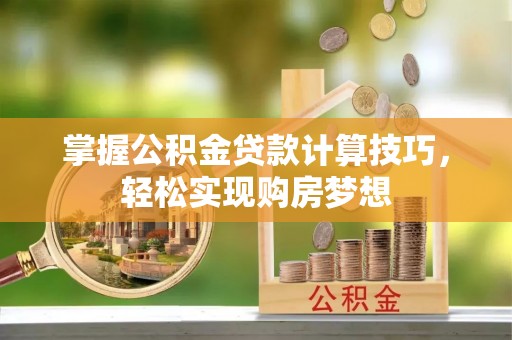 南川掌握公积金贷款计算技巧，轻松实现购房梦想