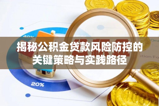 南川揭秘公积金贷款风险防控的关键策略与实践路径