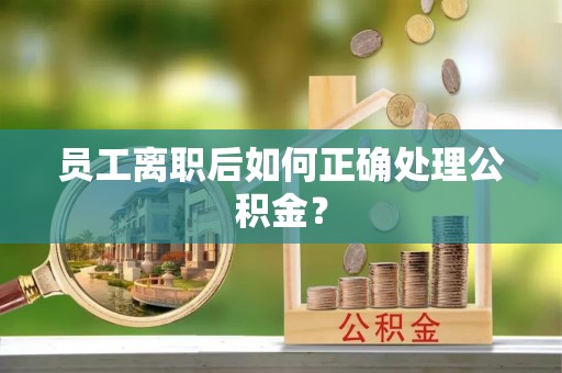 南川员工离职后如何正确处理公积金？