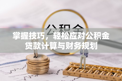 南川掌握技巧，轻松应对公积金贷款计算与财务规划