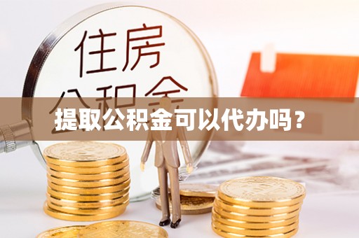 南川提取公积金可以代办吗？