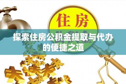 南川探索住房公积金提取与代办的便捷之道