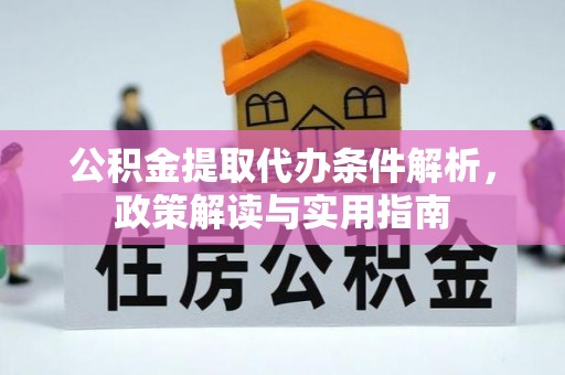 南川公积金提取代办条件解析，政策解读与实用指南