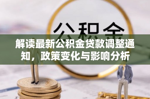 南川解读最新公积金贷款调整通知，政策变化与影响分析