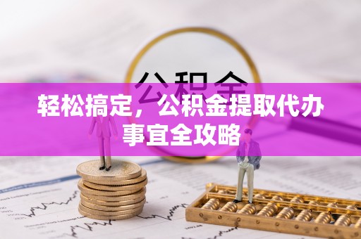 南川轻松搞定，公积金提取代办事宜全攻略