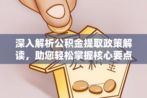 南川深入解析公积金提取政策解读，助您轻松掌握核心要点