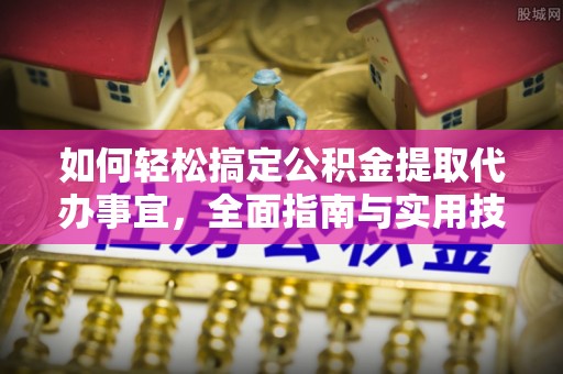 南川如何轻松搞定公积金提取代办事宜，全面指南与实用技巧