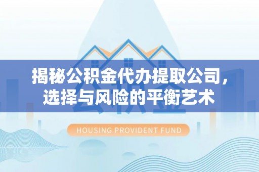 南川揭秘公积金代办提取公司，选择与风险的平衡艺术