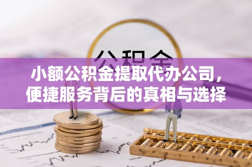 南川小额公积金提取代办公司，便捷服务背后的真相与选择