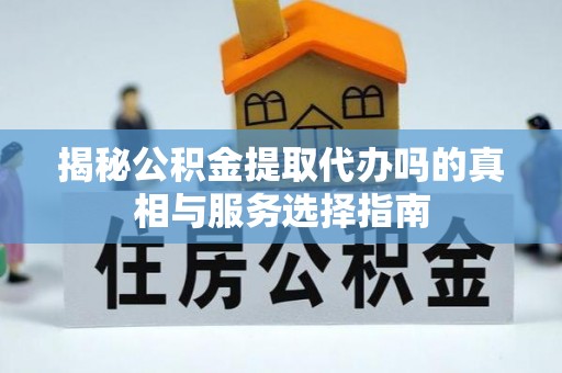 南川揭秘公积金提取代办吗的真相与服务选择指南