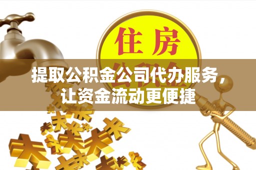 南川提取公积金公司代办服务，让资金流动更便捷