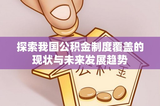 南川探索我国公积金制度覆盖的现状与未来发展趋势