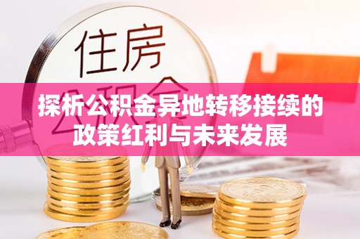 南川探析公积金异地转移接续的政策红利与未来发展
