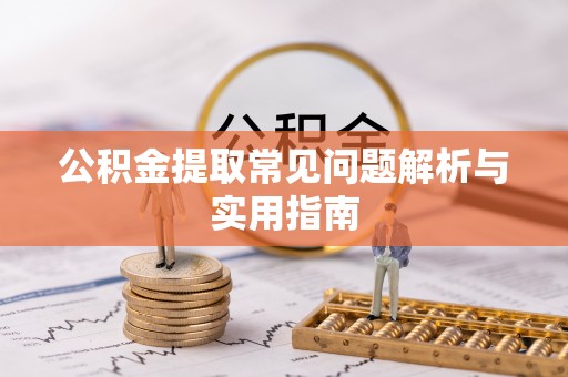 南川公积金提取常见问题解析与实用指南