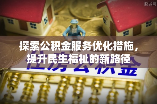 南川探索公积金服务优化措施，提升民生福祉的新路径