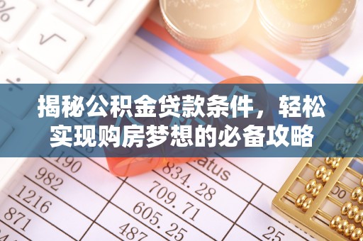 南川揭秘公积金贷款条件，轻松实现购房梦想的必备攻略