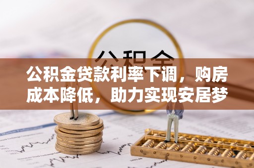 南川公积金贷款利率下调，购房成本降低，助力实现安居梦想