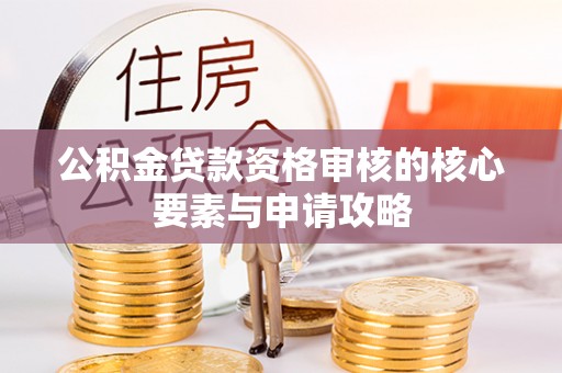 南川公积金贷款资格审核的核心要素与申请攻略