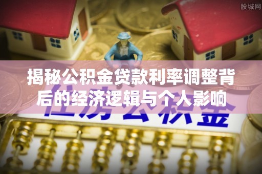 南川揭秘公积金贷款利率调整背后的经济逻辑与个人影响