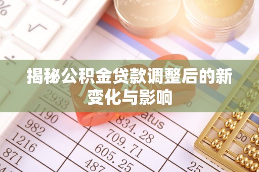 南川揭秘公积金贷款调整后的新变化与影响