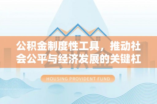 南川公积金制度性工具，推动社会公平与经济发展的关键杠杆