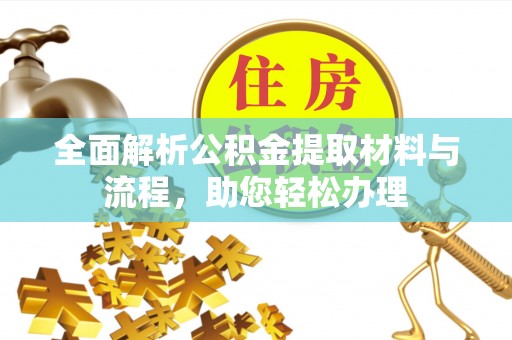 南川全面解析公积金提取材料与流程，助您轻松办理
