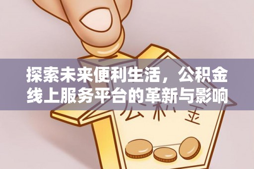 南川探索未来便利生活，公积金线上服务平台的革新与影响