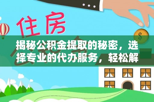 南川揭秘公积金提取的秘密，选择专业的代办服务，轻松解决你的难题