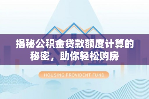 南川揭秘公积金贷款额度计算的秘密，助你轻松购房