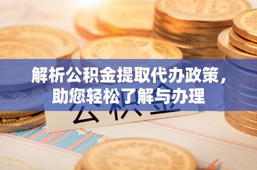南川解析公积金提取代办政策，助您轻松了解与办理