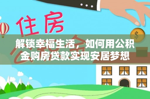 南川解锁幸福生活，如何用公积金购房贷款实现安居梦想