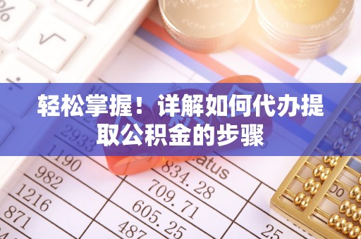 南川轻松掌握！详解如何代办提取公积金的步骤