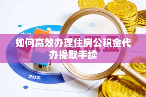 南川如何高效办理住房公积金代办提取手续