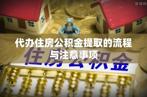 南川代办住房公积金提取的流程与注意事项
